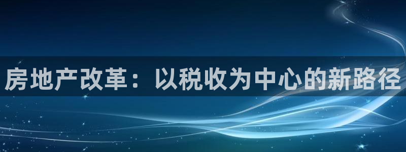 新宝5的网址：房地产改革：以税收为中心的新路径