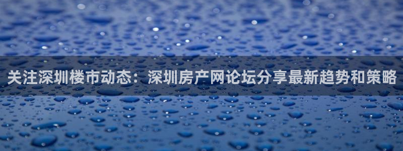 新宝3得74OO5：关注深圳楼市动态：深圳房产网论坛分享最新