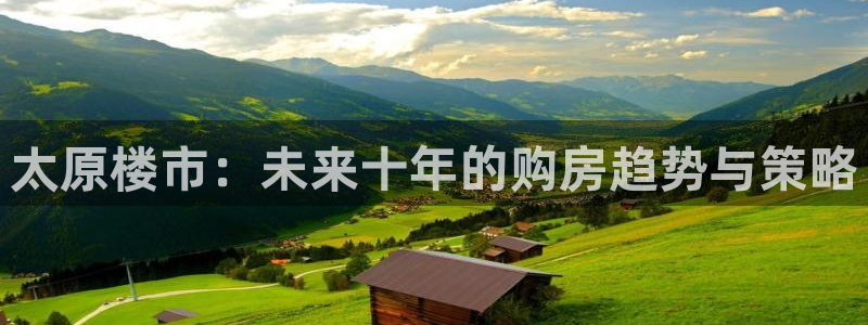 新宝5娱乐登陆：太原楼市：未来十年的购房趋势与策略