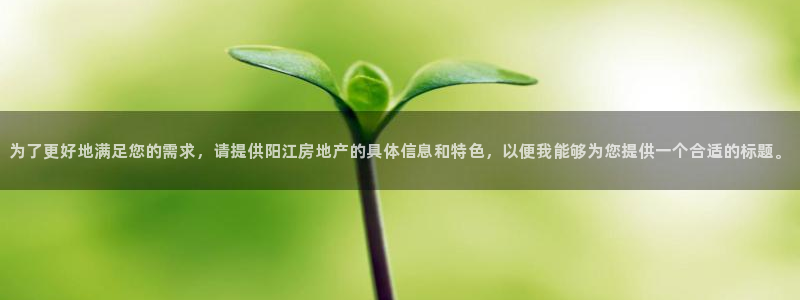 新宝5湫333 00：为了更好地满足您的需求，请提供阳江房地