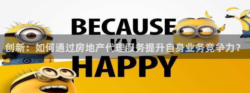 新宝5官方网站：创新：如何通过房地产代理服务提升自身业务竞争