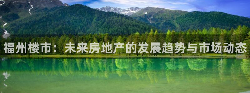 新宝5平台登录：福州楼市：未来房地产的发展趋势与市场动态