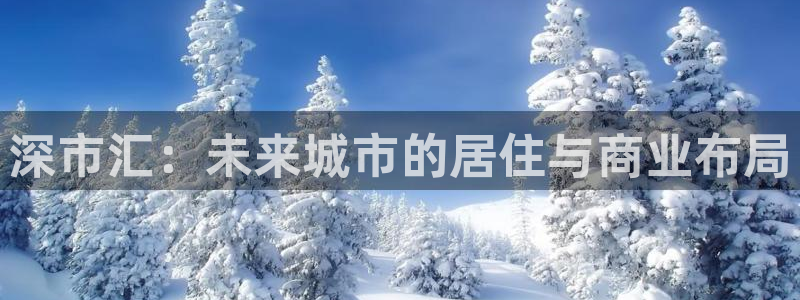 新宝5平台：深市汇：未来城市的居住与商业布局