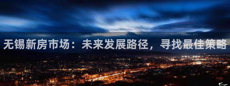 新宝5入口：无锡新房市场：未来发展路径，寻找最佳策略