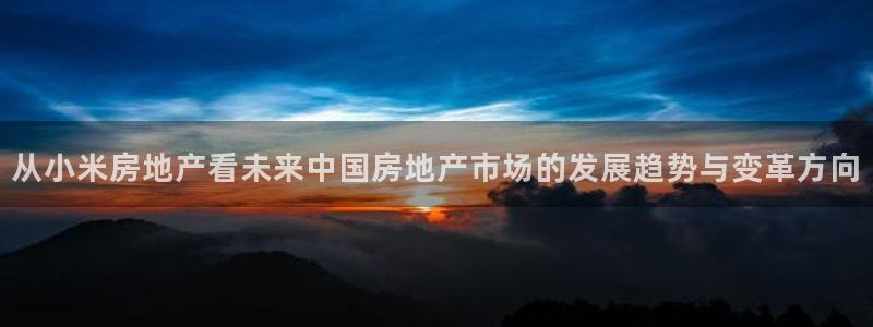 新宝5测速登录：从小米房地产看未来中国房地产市场的发展趋势与