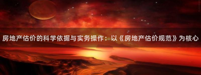 新宝5注册：房地产估价的科学依据与实务操作：以《房地产估价规