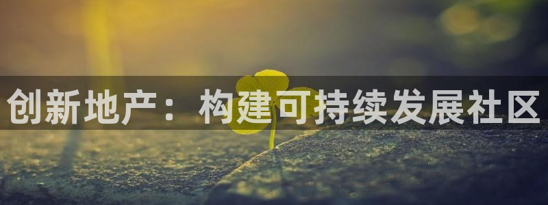 新宝5-：创新地产：构建可持续发展社区