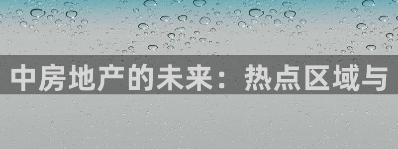 新宝5王问74OOO5：中房地产的未来：热点区域与