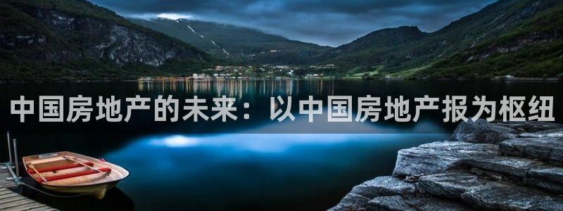 新宝5官网霸：中国房地产的未来：以中国房地产报为枢纽