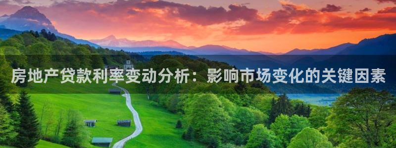 新宝5尤74OOO5：房地产贷款利率变动分析：影响市场变化的