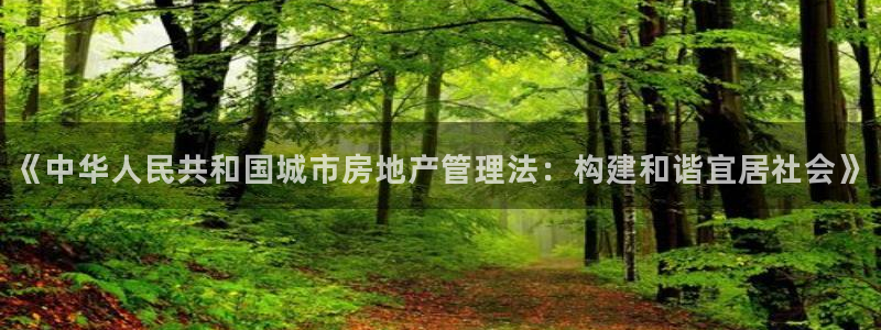 新宝5平台登录：《中华人民共和国城市房地产管理法：构建和谐宜