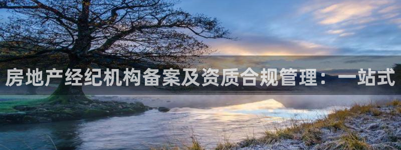 新宝那2O5O5O：房地产经纪机构备案及资质合规管理：一站式
