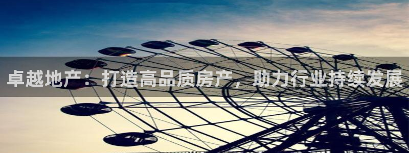 新宝5下载：卓越地产：打造高品质房产，助力行业持续发展