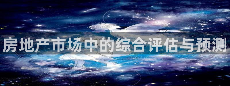 新宝5网址：房地产市场中的综合评估与预测