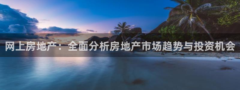 皇冠新宝5：网上房地产：全面分析房地产市场趋势与投资机会