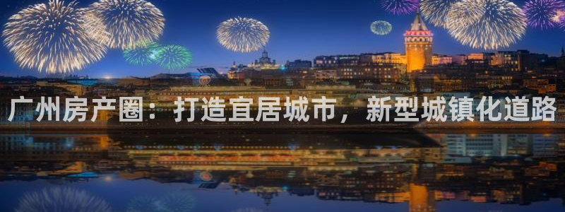 新宝5培训：广州房产圈：打造宜居城市，新型城镇化道路