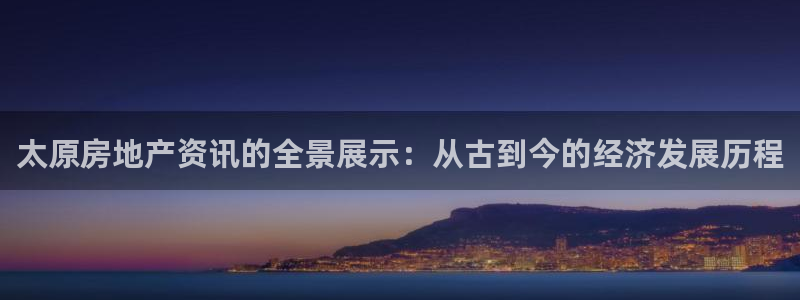 新宝5app：太原房地产资讯的全景展示：从古到今的经济发展历
