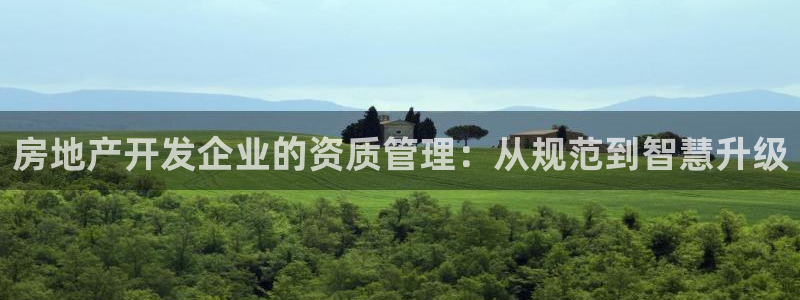 新宝5如何注册登录：房地产开发企业的资质管理：从规范到智慧升