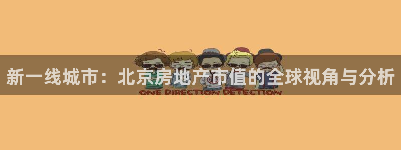 新宝5褚32OO59：新一线城市：北京房地产市值的全球视角与