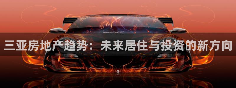 新宝5手机app：三亚房地产趋势：未来居住与投资的新方向
