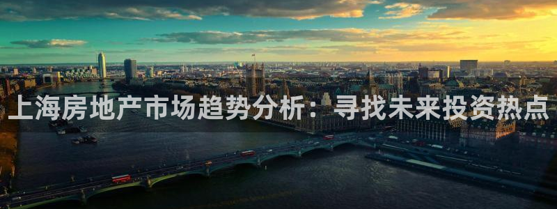 新宝5娱乐招商：上海房地产市场趋势分析：寻找未来投资热点