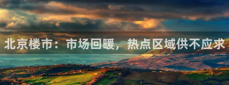 新宝j2O5O5O：北京楼市：市场回暖，热点区域供不应求