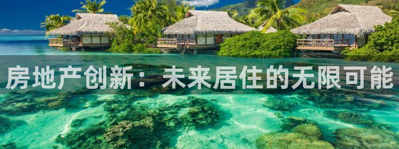 新宝5娱乐登录：房地产创新：未来居住的无限可能