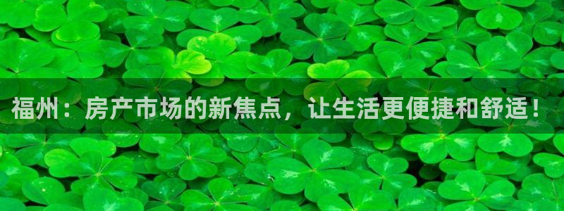 新宝5娱乐方：福州：房产市场的新焦点，让生活更便捷和舒适！